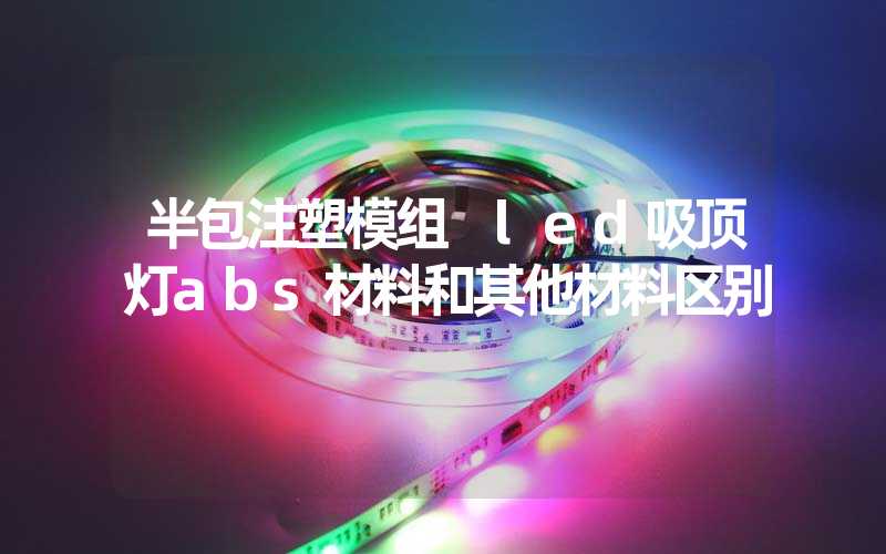 半包注塑模组 led吸顶灯abs材料和其他材料区别